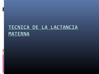 TECNICA DE LA LACTANCIATECNICA DE LA LACTANCIA
MATERNAMATERNA
 
