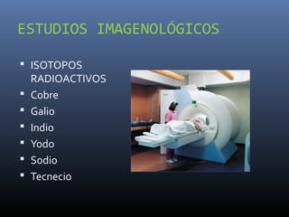 ESTUDIOS IMAGENOLÓGICOS
 ISOTOPOS
RADIOACTIVOS
 Cobre
 Galio
 Indio
 Yodo
 Sodio
 Tecnecio
 