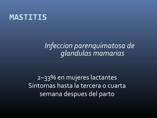 MASTITIS
Infeccion parenquimatosa de
glandulas mamarias
2–33% en mujeres lactantes
Sintomas hasta la tercera o cuarta
semana despues del parto
 