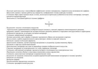 Получить представление о многообразии графических техник и материалов, о выразительных возможностях графики.
Применять знания о законах работы над портретом, изображением головы и фигуры человека.
Создавать образ героя в разных видах и позах, используя исторические особенности костюма и интерьера, в котором
находится портретируемый.
Знакомиться с методикой работы в технике граффити
6
Натюрморт
4
Раскрывать значение стилизации в искусстве.
Гармонизовать (уравновешивать) изобразительную плоскость, находить варианты композиционного решения,
применять знания о закономерностях колористического решения, выявлять и передавать конструктивные и характерные
особенности предметов, из которых составлен натюрморт.
Создавать декоративный натюрморт.
Активно применять цвет и форму в передаче задуманного образа или настроения в картине.
Использовать в работе выразительность цвета (контраст, нюанс) в передаче замысла.
Работать гуашью на больших форматах.
Придумывать название, соответствующее настроению и созданному художественному образу.
Работать в паре над одной композицией
Представлять натюрморт как один из важнейших жанров изобразительного искусства.
Строить натюрморт из геометрических тел: куба, пирамиды, цилиндра.
Создавать собственный натюрморт, предметы которого стилизованы под геометрические тела.
Передавать иллюзию объёма и смысловую взаимосвязь между предметами
Создавать самостоятельно натюрморт в ахроматических тонах.
Осваивать по подсказке технологию создания ахроматической композиции натюрморта в технике гризайля.
Работать по подсказке.
Выбирать формат.
Организовывать предметную плоскость.
Создавать предварительный рисунок.
 