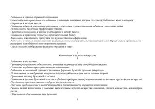 Работать в технике отрывной аппликации
Самостоятельно проводить исследование с помощью поисковых систем Интернета, библиотек, книг, в которых
сохранилась история театра.
Создавать афишу к школьным праздникам, спектаклям, художественным событиям, памятным датам.
Использовать различные графические техники.
Грамотно использовать в афише изображение и шрифт текста
Создавать к празднику (событию) пригласительный билет.
Выполнять эскиз билета, продумать его художественное оформление.
Работать в технике аппликации или коллажа, использовать цветные страницы журналов. Придумывать оригинальное
рельефное или объёмное конструктивное решение.
Согласовывать изображение (или конструкцию) и текст
6
Композиция и её роль в искусстве
3
Работать в коллективе.
Грамотно распределять обязанности, учитывая индивидуальные способности каждого.
Создавать глубинно-пространственную композицию.
Работать в смешанной технике: с готовыми формами, бумагой, гуашью, акварелью.
Использовать разнообразные материалы и приспособления, в том числе готовые формы.
Применять технику бумажной пластики
Создавать в технике бумажной пластики объёмно-пространственную композицию по мотивам других видов искусства.
Передавать пространственность образа, его целостность.
Получить представление о соподчинённости и согласованности элементов композиции.
Решать задачи композиции с помощью выразительных средств искусства: динамики, статики, симметрии, асимметрии,
ритма.
Объяснять и обосновывать своё решение
7
 