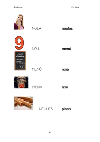 Parlem-ne Piti Roca 
12 
NOIA neules 
NOU menú 
MENÚ noia 
MONA nou 
NEULES piano 
 
