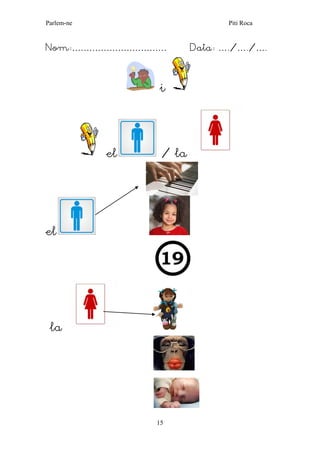 Parlem-ne Piti Roca 
15 
Nom:…………………………… Data: …./…./…. 
i 
el / la 
el 
la 
