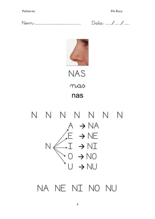 Parlem-ne Piti Roca 
4 
Nom:…………………………… Data: …./…./…. 
NAS 
nas 
nas 
N N N N N N N 
A  NA 
E  NE 
N I  NI 
O  NO 
U  NU 
NA NE NI NO NU  