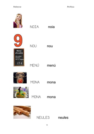 Parlem-ne Piti Roca 
9 
NOIA noia 
NOU nou 
MENÚ menú 
MONA mona 
MONA mona 
NEULES neules  