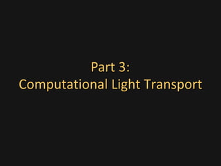 Computational Light Transport
Part 3:
 
