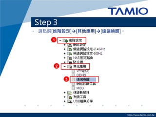 http://www.tamio.com.tw
• 請點選[進階設定][其他應用][遠端喚醒]。
Step 3
1
2
3
 