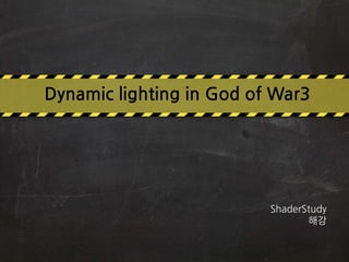 Dynamic lighting in God of War3 
ShaderStudy 
해강 
 