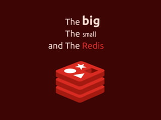 The big 
The small 
and The Redis 
 