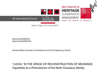 Elena SHLIENKOVA 
Zarema KALIMATOVA 
Samara State University of Architecture and Civil Engineering, Russia 
“LOCAL” IN THE SPACE OF RECONSTRUCTION OF MEANINGS Ingushetia as a Phenomenon of the North Caucasus Identity  