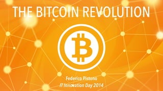THE BITCOIN REVOLUTION 
Federico Pistono 
IT Innovation Day 2014 
 