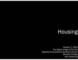 Housing 
October 1, 2014 
The Digital Image of the City 
Digital& Computational Studies Initiative 
Bowdoin College 
Jack Gieseking 
 