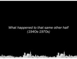 What happened to that same other half 
(1940s-1970s) 
 