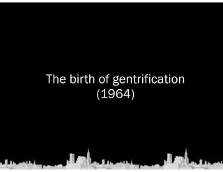 The birth of gentrification 
(1964) 
 