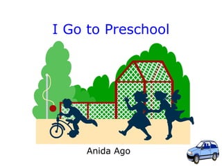 1 
I Go to Preschool 
Anida Ago 
 