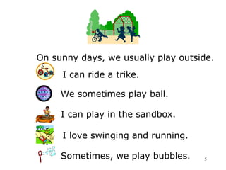 On sunny days, we usually play outside. 
5 
I can ride a trike. 
We sometimes play ball. 
I can play in the sandbox. 
I lo...