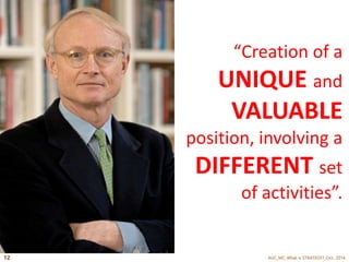 “Creation of a 
UNIQUE and 
VALUABLE 
position, involving a 
DIFFERENT set 
of activities”. 
AUC_MC_Wh 12 at is STRATEGY?_Oct., 2014 
 
