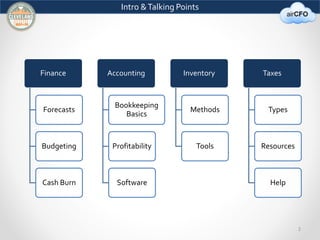 2 
Intro & Talking Points 
Finance 
Forecasts 
Budgeting 
Cash Burn 
Accounting 
Bookkeeping 
Basics 
Profitability 
Software 
Inventory 
Methods 
Tools 
Taxes 
Types 
Resources 
Help 
 
