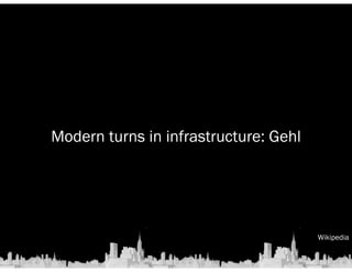 Wikipedia 
Modern turns in infrastructure: Gehl 
 