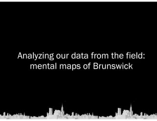 Analyzing our data from the field: 
mental maps of Brunswick 
 