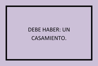 DEBE HABER: UN 
CASAMIENTO. 
