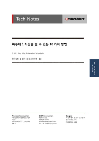 하루에 1시간을 벌 수 있는 10가지 방법 
작성자 : Greg Keller, Embarcadero Technologies 
2011년 3월 번역 (원문: 2009년 1 월) 
Americas Headquarters 
...