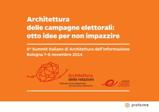 Architettura 
delle campagne elettorali: 
otto idee per non impazzire 
8º Summit Italiano di Architettura dell’Informazione 
Bologna 7-8 novembre 2014 
 