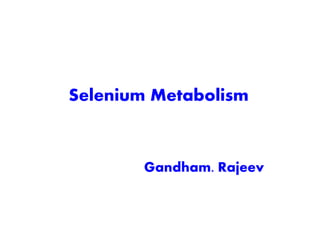 Selenium Metabolism
Gandham. Rajeev
 