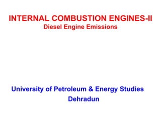 INTERNAL COMBUSTION ENGINES-II Diesel Engine Emissions 
University of Petroleum & Energy Studies Dehradun  