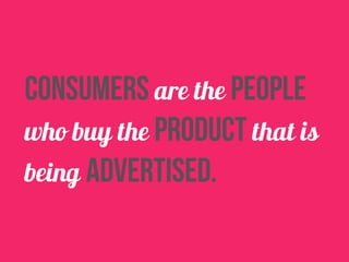 consumers are the people 
who buy the product that is 
being advertised. 
 