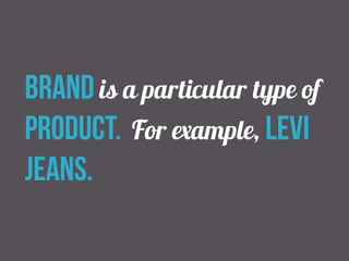 brand is a particular type of 
product. For example, levi 
jeans. 
 