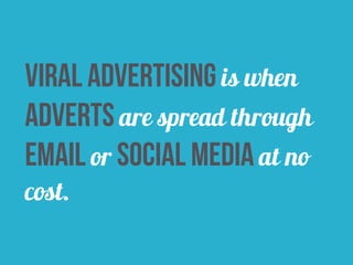 viral advertising is when 
adverts are spread through 
email or social media at no 
cost. 
 