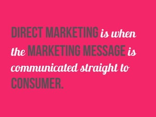 direct marketing is when 
the marketing message is 
communicated straight to 
consumer. 
