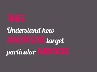 three 
Understand how 
advertisers target 
particular audiences 
 