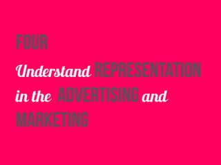 four 
Understand representation 
in the advertising and 
marketing 
 
