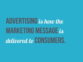 advertising is how the 
marketing message is 
delivered to consumers. 
 