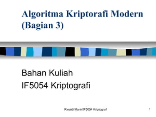 Algoritma Kriptorafi Modern 
(Bagian 3) 
Bahan Kuliah 
IF5054 Kriptografi 
Rinaldi Munir/IF5054 Kriptografi 1 
 