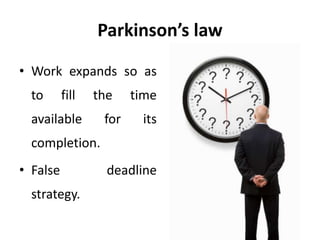 Parkinson’s law
• Work expands so as
to fill the time
available for its
completion.
• False deadline
strategy.
 