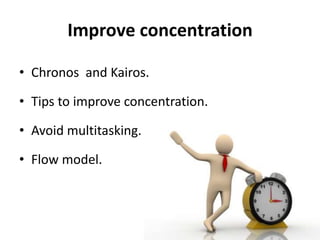 Improve concentration
• Chronos and Kairos.
• Tips to improve concentration.
• Avoid multitasking.
• Flow model.
 