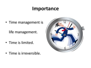 Importance
• Time management is
life management.
• Time is limited.
• Time is irreversible.
 