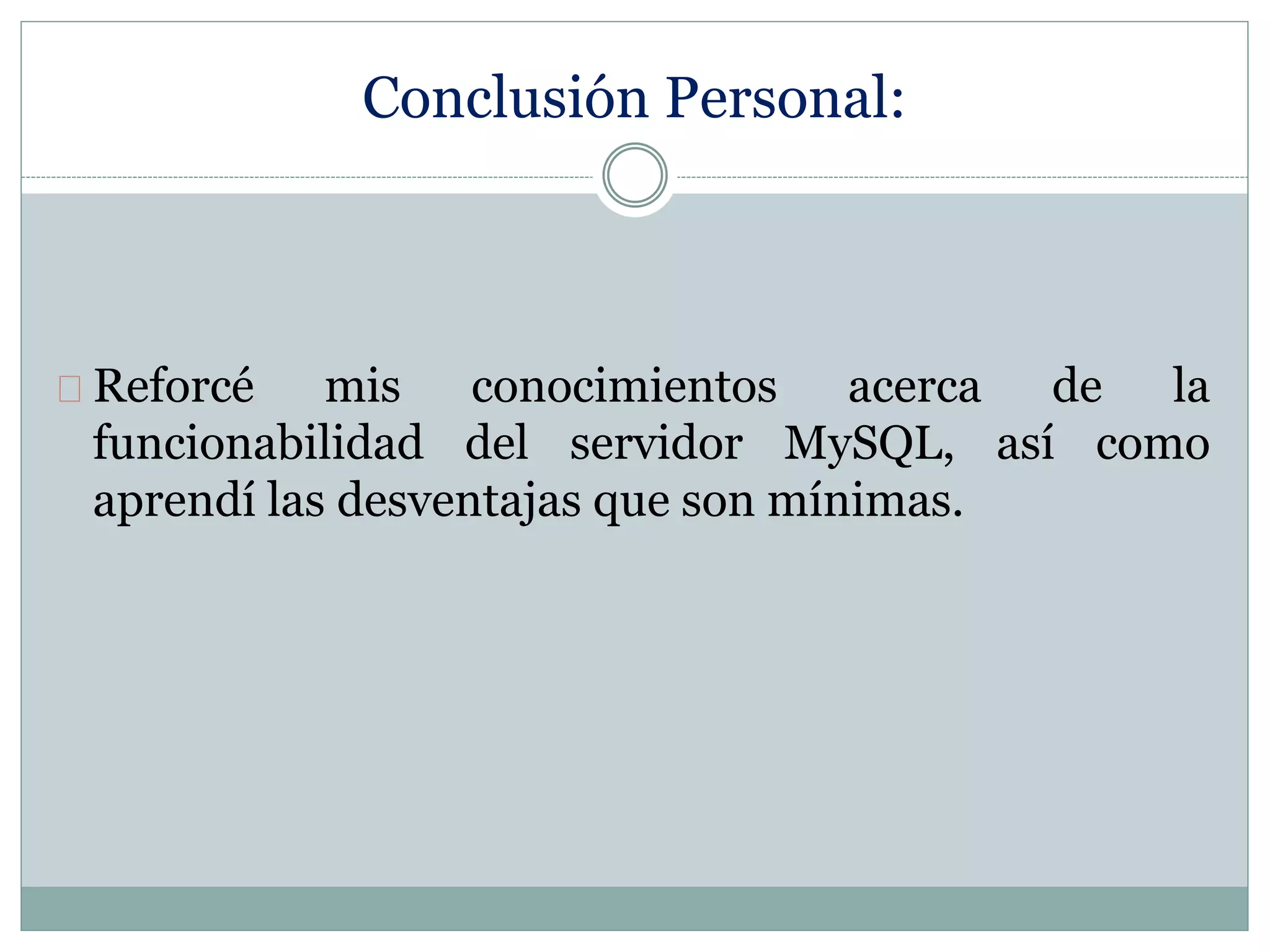 Conclusión Personal:
Reforcé mis conocimientos acerca de la
funcionabilidad del servidor MySQL, así como
aprendí las desventajas que son mínimas.
 