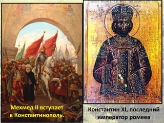 Мехмед II вступает
в Константинополь.
Константин XI, последний
император ромеев