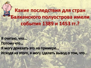 Какие последствия для стран
Балканского полуострова имели
события 1389 и 1453 гг.?
