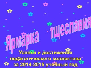 Успехи и достижения
педагогического коллектива
за 2014-2015 учебный год
 