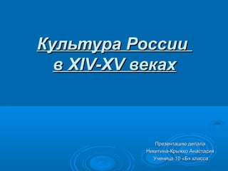 Культура РоссииКультура России
вв XIVXIV--XVXV векахвеках
Презентацию делалаПрезентацию делала
Никитина-Крыжко АнастасияНикитина-Крыжко Анастасия
Ученица 10 «Б» классаУченица 10 «Б» класса
 