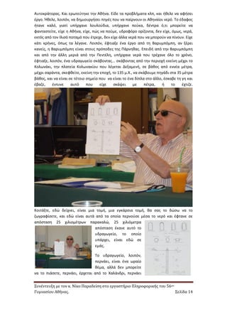 Συνέντευξη με τον κ. Νίκο Παραδείση στο εργαστήριο Πληροφορικής του 56ου 
Γυμνασίου Αθήνας. Σελίδα 14 
Αυτοκράτορας. Και ερωτεύτηκε την Αθήνα. Είδε τα προβλήματα κλπ, και ήθελε να αφήσει έργο. Ήθελε, λοιπόν, να δημιουργήσει πηγές που να παίρνουν οι Αθηναίοι νερό. Το έδαφος ήτανε καλό, γιατί υπήρχανε λουλούδια, υπήρχανε πεύκα, δέντρα ό,τι μπορείτε να φανταστείτε, είχε η Αθήνα, είχε, πώς να πούμε, υδροφόρο ορίζοντα, δεν είχε, όμως, νερά, εκτός από τον Ιλισό ποταμό που έτρεχε, δεν είχε άλλα νερά που να μπορούν να πίνουν. Είχε κάτι κρήνες, όπως τα λέγανε. Λοιπόν, έφτιαξε ένα έργο από τη Βαρυμπόμπη, αν ξέρει κανείς, η Βαρυμπόμπη είναι στους πρόποδες της Πάρνηθας. Επειδή από την Βαρυμπόμπη και από την άλλη μεριά από την Πεντέλη, υπήρχανε νερά που τρέχανε όλο το χρόνο, έφτιαξε, λοιπόν, ένα υδραγωγείο σκάβοντας... σκάβοντας από την περιοχή εκείνη μέχρι το Κολωνάκι, την πλατεία Κολωνακίου που λέγεται Δεξαμενή, σε βάθος από εννέα μέτρα, μέχρι σαράντα, σκεφθείτε, εκείνη την εποχή, το 135 μ.Χ., να σκάβουμε πηγάδι στα 35 μέτρα βάθος, και να είναι σε τέτοιο σημείο που να είναι το ένα δίπλα στο άλλο, έσκαβε τη γη και έβαζε, έντυνε αυτό που είχε σκάψει με πέτρα, ή το έχτιζε. 
Κοιτάξτε, εδώ δείχνει, είναι μια τομή, μια εγκάρσια τομή, θα σας το δώσω να το ζωγραφίσετε, και εδώ είναι αυτά από τα οποία περνούσε μέσα το νερό και έφτανε σε απόσταση 25 χιλιομέτρων παρακαλώ, 25 χιλιόμετρα απόσταση έκανε αυτό το υδραγωγείο, το οποίο υπάρχει, είναι εδώ σε εμάς. 
Το υδραγωγείο, λοιπόν, περνάει, είναι ένα ωραίο θέμα, αλλά δεν μπορείτε να το πιάσετε, περνάει, έρχεται από το Χαλάνδρι, περνάει  