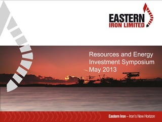 Resources and Energy
Investment Symposium
May 2013
 