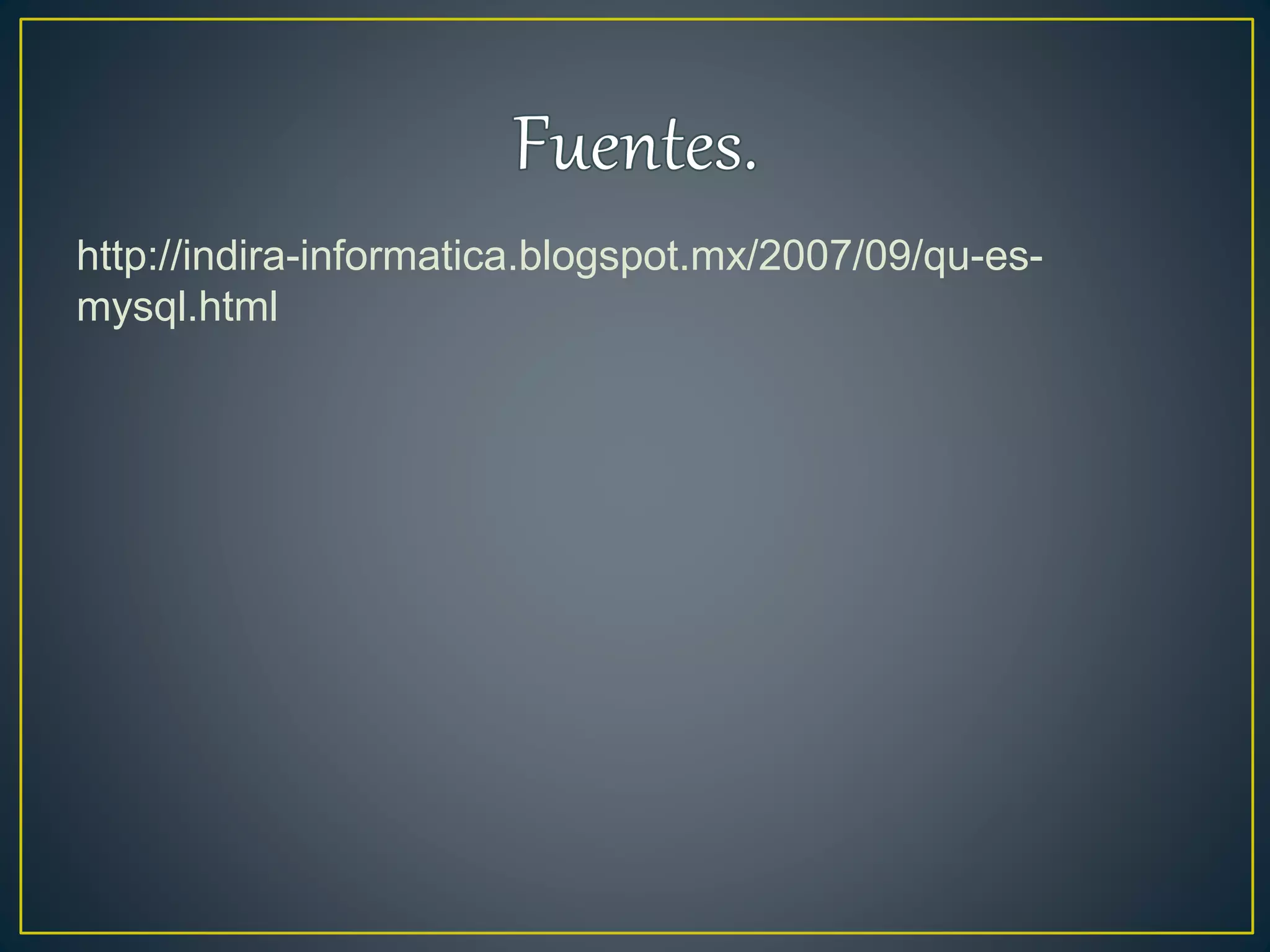 http://indira-informatica.blogspot.mx/2007/09/qu-es-
mysql.html
 