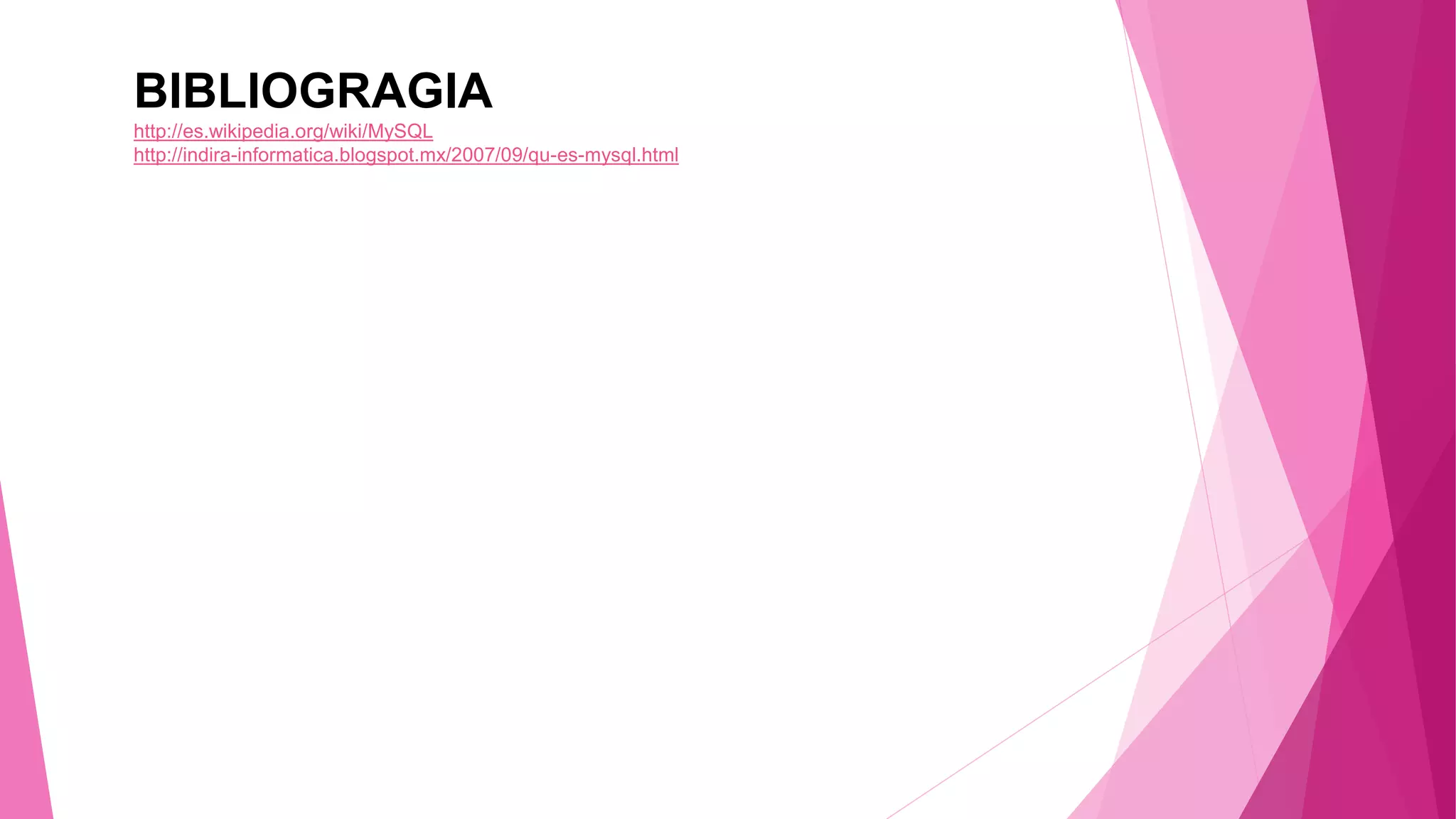 BIBLIOGRAGIA
http://es.wikipedia.org/wiki/MySQL
http://indira-informatica.blogspot.mx/2007/09/qu-es-mysql.html
 