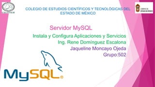 Servidor MySQL
Instala y Configura Aplicaciones y Servicios
Ing. Rene Domínguez Escalona
Jaqueline Moncayo Ojeda
Grupo:502
COLEGIO DE ESTUDIOS CIENTÍFICOS Y TECNOLÓGICAS DEL
ESTADO DE MÉXICO
 